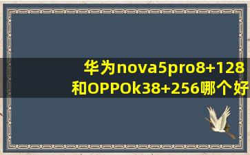 华为nova5pro8+128和OPPOk38+256哪个好?