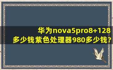 华为nova5pro8+128多少钱紫色处理器980多少钱?
