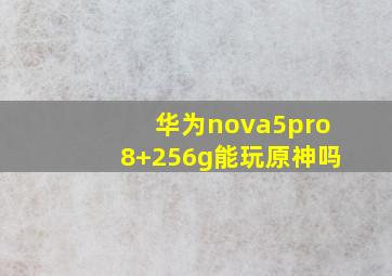 华为nova5pro8+256g能玩原神吗