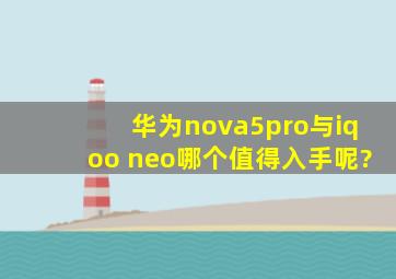 华为nova5pro与iqoo neo哪个值得入手呢?