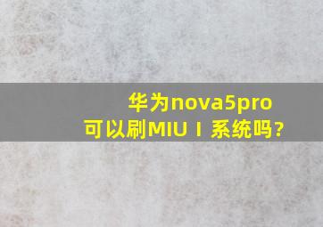 华为nova5pro可以刷MIUⅠ系统吗?