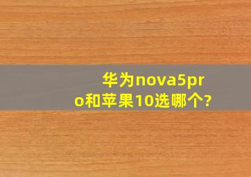 华为nova5pro和苹果10选哪个?