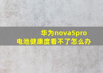 华为nova5pro电池健康度看不了怎么办(