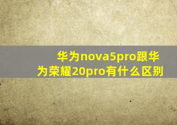 华为nova5pro跟华为荣耀20pro有什么区别
