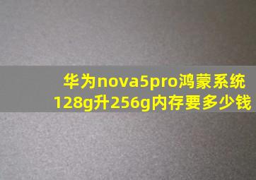华为nova5pro鸿蒙系统128g升256g内存要多少钱(