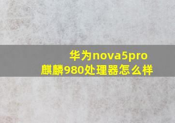 华为nova5pro麒麟980处理器怎么样