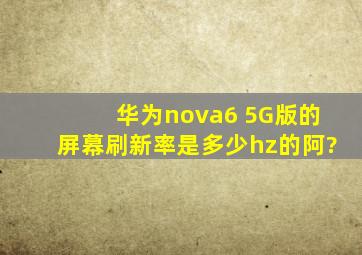 华为nova6 5G版的屏幕刷新率是多少hz的阿?