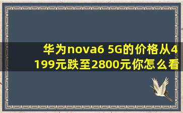 华为nova6 5G的价格,从4199元跌至2800元,你怎么看?