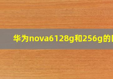 华为nova6128g和256g的区别(