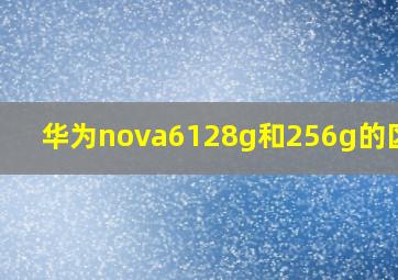 华为nova6128g和256g的区别?