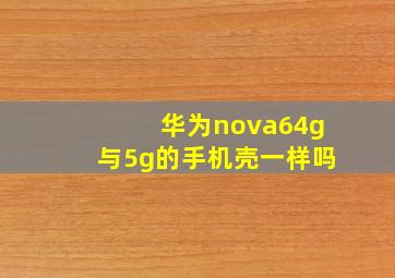 华为nova64g与5g的手机壳一样吗