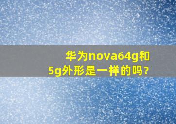 华为nova64g和5g外形是一样的吗?