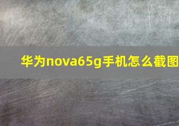 华为nova65g手机怎么截图