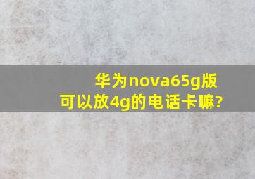 华为nova65g版可以放4g的电话卡嘛?