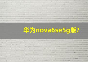 华为nova6se5g版?