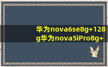 华为nova6se8g+128g华为nova5iPro8g+128g