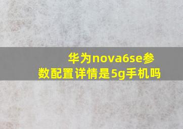 华为nova6se参数配置详情是5g手机吗