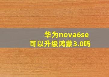 华为nova6se可以升级鸿蒙3.0吗