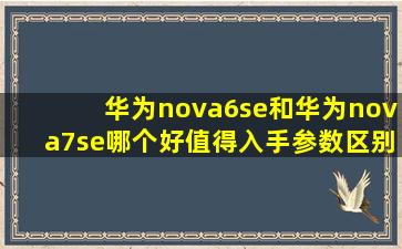 华为nova6se和华为nova7se哪个好值得入手参数区别对比