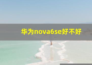华为nova6se好不好(