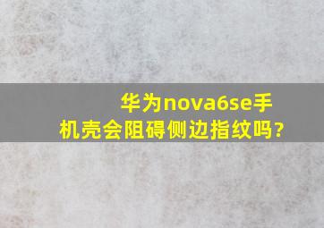 华为nova6se手机壳会阻碍侧边指纹吗?