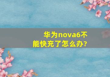 华为nova6不能快充了怎么办?