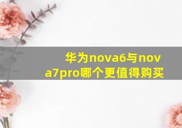 华为nova6与nova7pro哪个更值得购买
