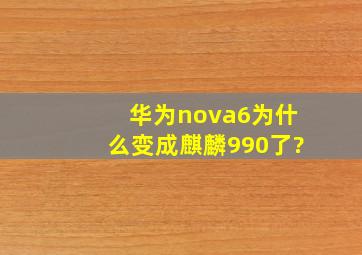 华为nova6为什么变成麒麟990了?