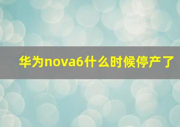 华为nova6什么时候停产了