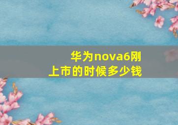 华为nova6刚上市的时候多少钱(