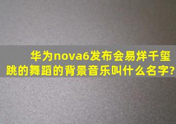 华为nova6发布会易烊千玺跳的舞蹈的背景音乐叫什么名字?