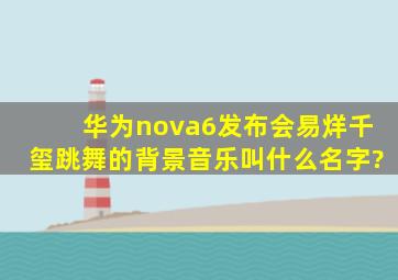 华为nova6发布会易烊千玺跳舞的背景音乐叫什么名字?