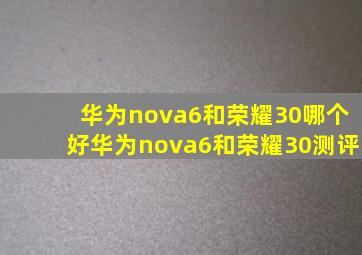 华为nova6和荣耀30哪个好华为nova6和荣耀30测评