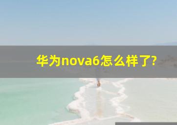 华为nova6怎么样了?