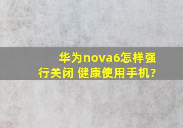华为nova6怎样强行关闭 健康使用手机?