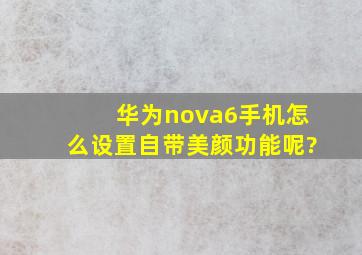 华为nova6手机怎么设置自带美颜功能呢?