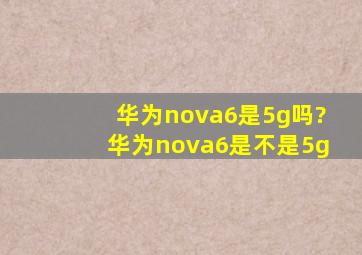 华为nova6是5g吗?华为nova6是不是5g