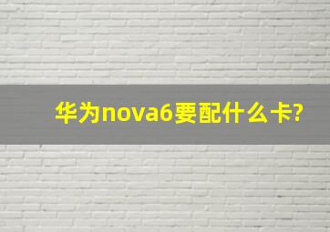 华为nova6要配什么卡?