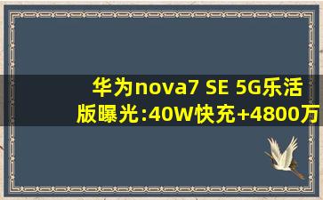 华为nova7 SE 5G乐活版曝光:40W快充+4800万四摄