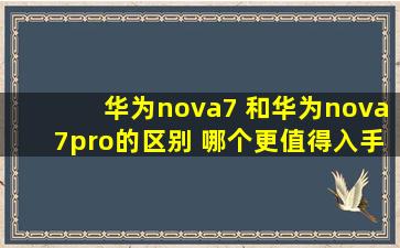华为nova7 和华为nova7pro的区别 哪个更值得入手 ?