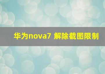 华为nova7 解除截图限制