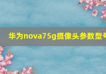 华为nova75g摄像头参数型号(