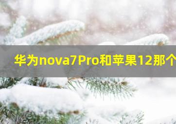 华为nova7Pro和苹果12那个好(