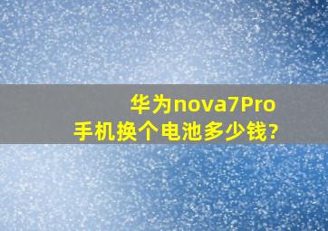 华为nova7Pro手机换个电池多少钱?