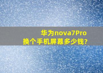 华为nova7Pro换个手机屏幕多少钱?