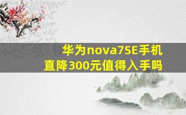 华为nova7SE手机直降300元值得入手吗(
