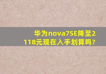 华为nova7SE降至2118元,现在入手划算吗?