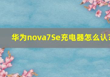 华为nova7Se充电器怎么认?