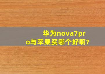 华为nova7pro与苹果买哪个好啊?