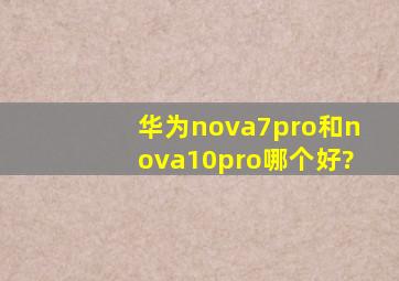 华为nova7pro和nova10pro哪个好?